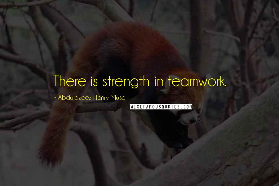 Abdulazeez Henry Musa Quotes: There is strength in teamwork.