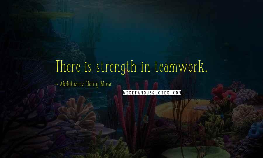 Abdulazeez Henry Musa Quotes: There is strength in teamwork.