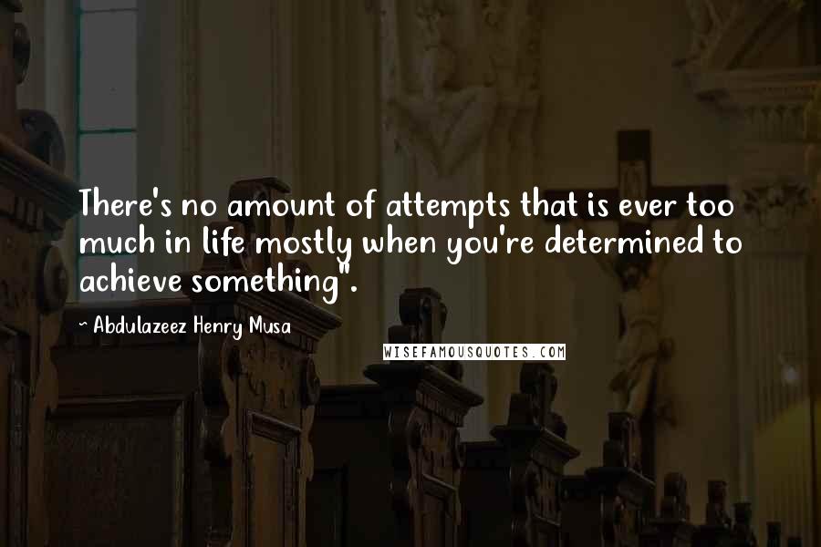 Abdulazeez Henry Musa Quotes: There's no amount of attempts that is ever too much in life mostly when you're determined to achieve something".