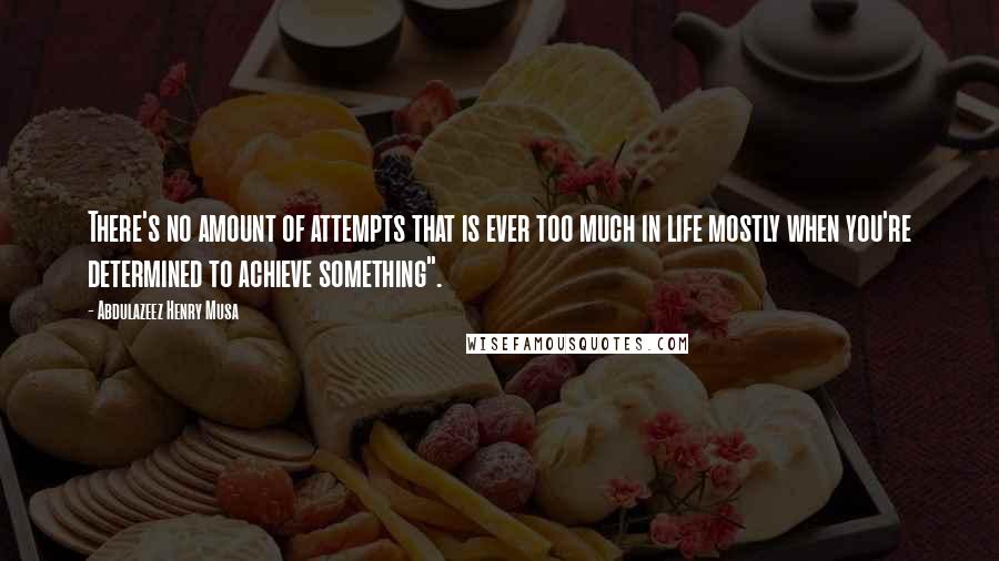 Abdulazeez Henry Musa Quotes: There's no amount of attempts that is ever too much in life mostly when you're determined to achieve something".