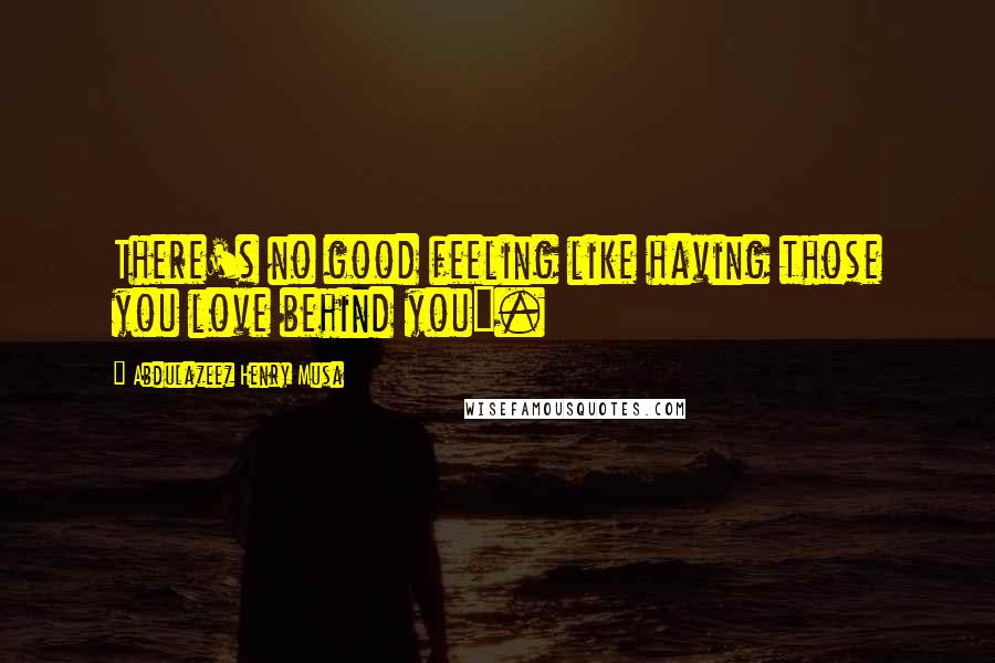Abdulazeez Henry Musa Quotes: There's no good feeling like having those you love behind you".