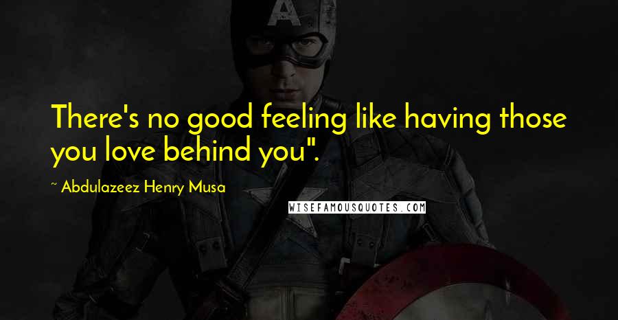 Abdulazeez Henry Musa Quotes: There's no good feeling like having those you love behind you".