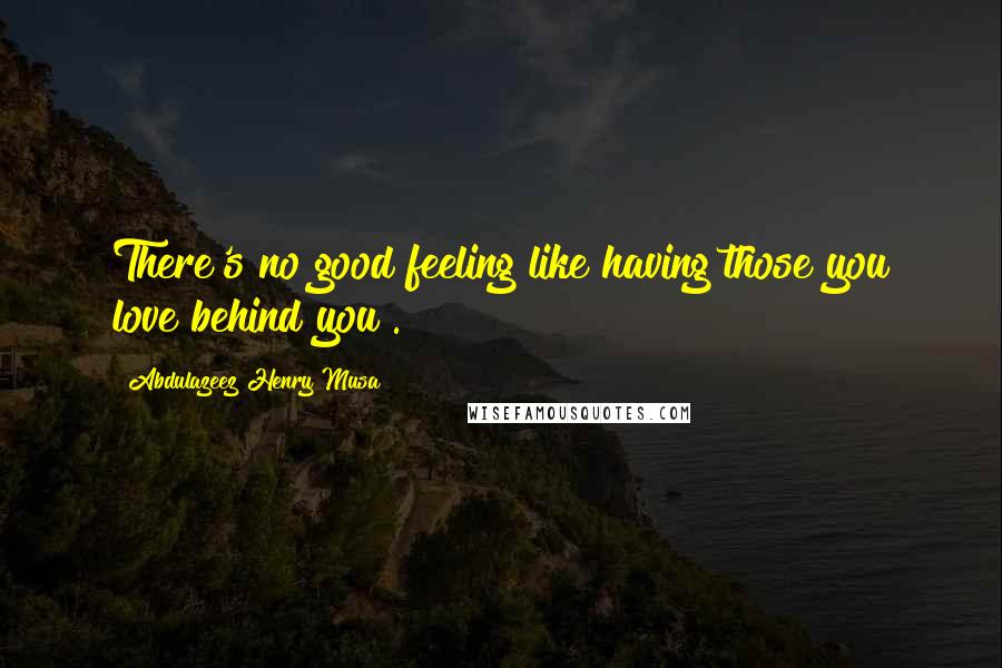 Abdulazeez Henry Musa Quotes: There's no good feeling like having those you love behind you".
