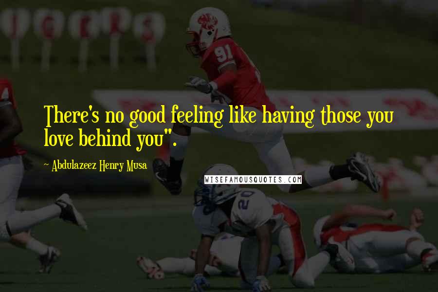 Abdulazeez Henry Musa Quotes: There's no good feeling like having those you love behind you".