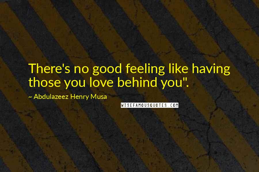 Abdulazeez Henry Musa Quotes: There's no good feeling like having those you love behind you".