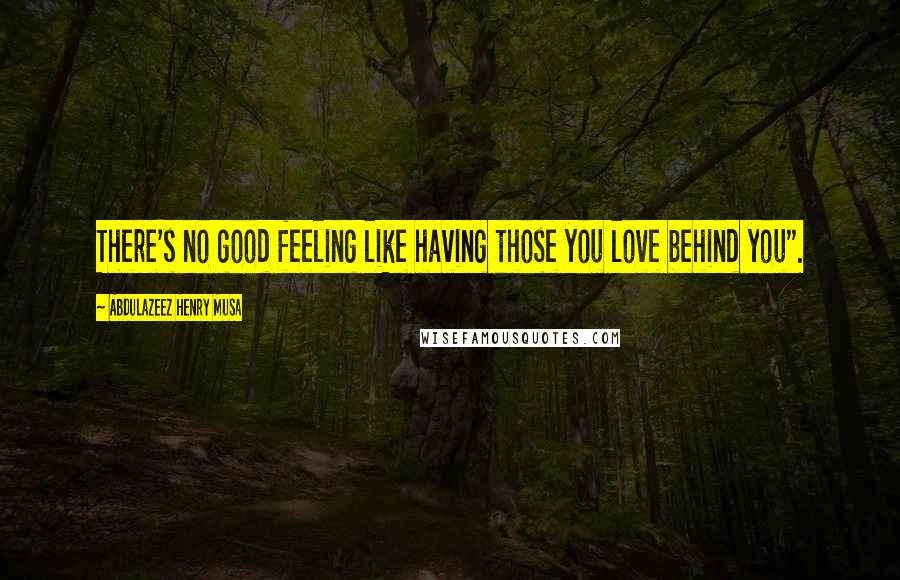 Abdulazeez Henry Musa Quotes: There's no good feeling like having those you love behind you".