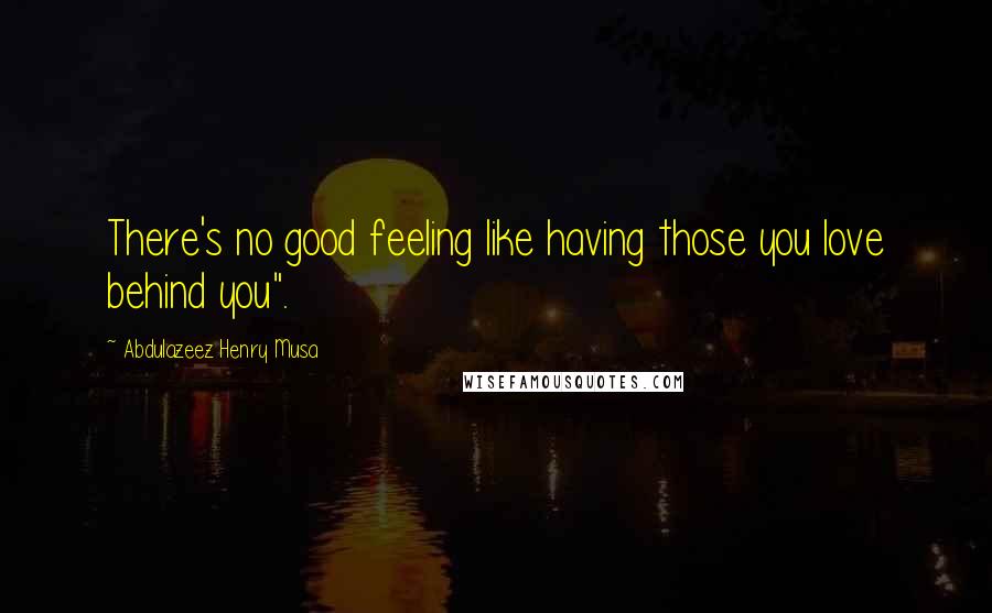 Abdulazeez Henry Musa Quotes: There's no good feeling like having those you love behind you".