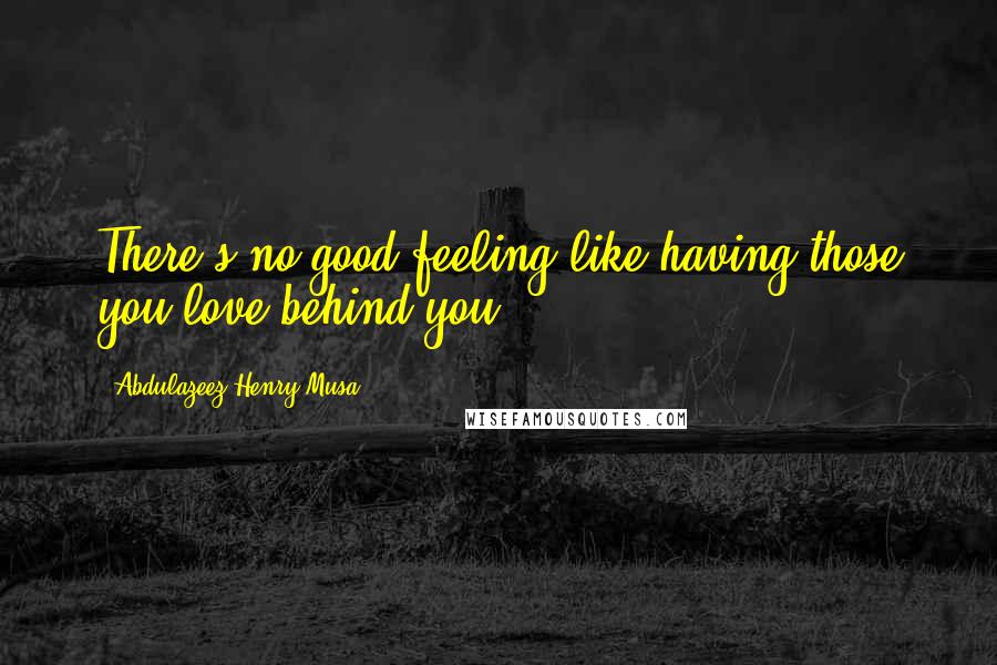 Abdulazeez Henry Musa Quotes: There's no good feeling like having those you love behind you".
