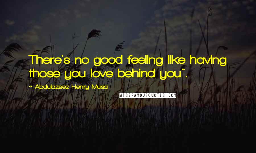 Abdulazeez Henry Musa Quotes: There's no good feeling like having those you love behind you".