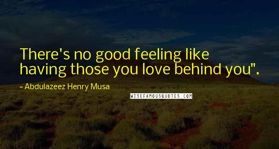Abdulazeez Henry Musa Quotes: There's no good feeling like having those you love behind you".