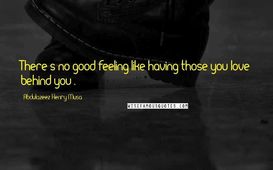 Abdulazeez Henry Musa Quotes: There's no good feeling like having those you love behind you".