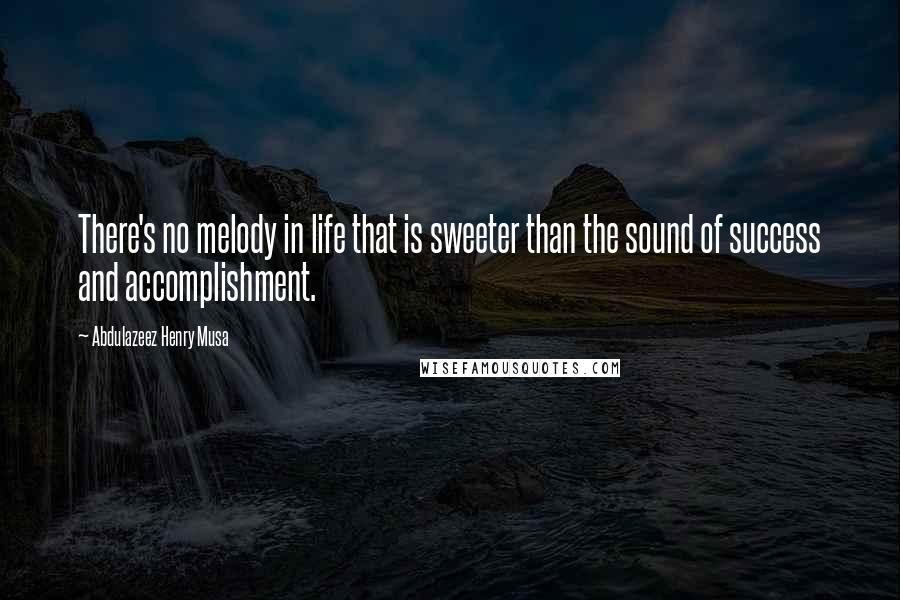 Abdulazeez Henry Musa Quotes: There's no melody in life that is sweeter than the sound of success and accomplishment.