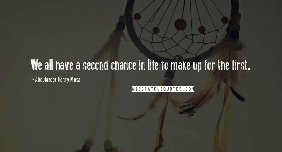 Abdulazeez Henry Musa Quotes: We all have a second chance in life to make up for the first.