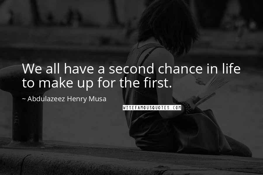 Abdulazeez Henry Musa Quotes: We all have a second chance in life to make up for the first.