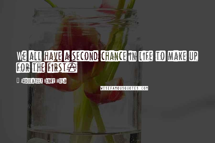 Abdulazeez Henry Musa Quotes: We all have a second chance in life to make up for the first.