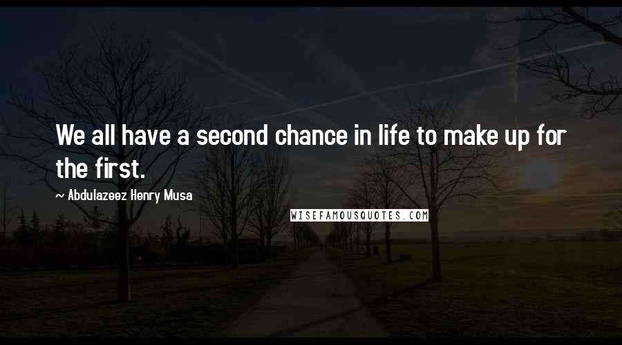 Abdulazeez Henry Musa Quotes: We all have a second chance in life to make up for the first.