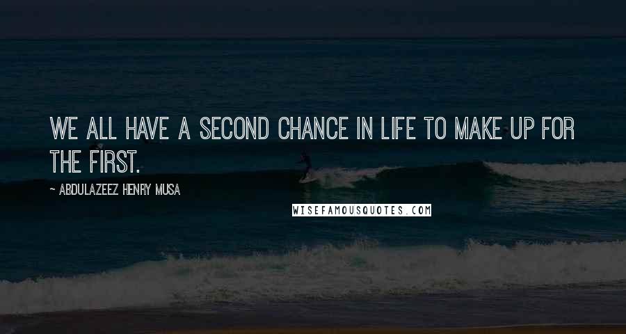Abdulazeez Henry Musa Quotes: We all have a second chance in life to make up for the first.
