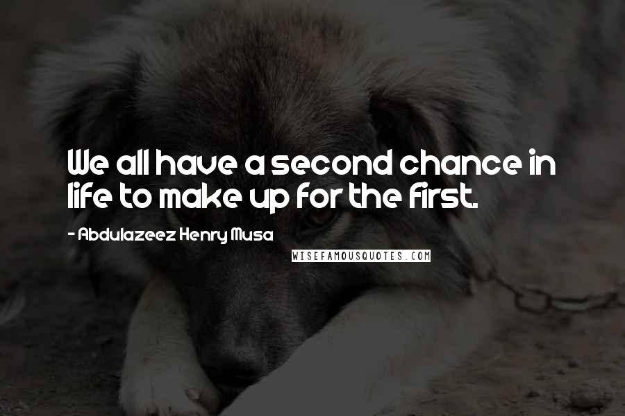 Abdulazeez Henry Musa Quotes: We all have a second chance in life to make up for the first.