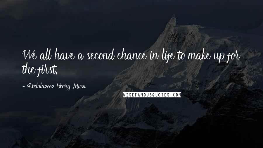 Abdulazeez Henry Musa Quotes: We all have a second chance in life to make up for the first.