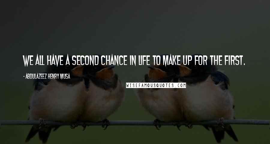 Abdulazeez Henry Musa Quotes: We all have a second chance in life to make up for the first.