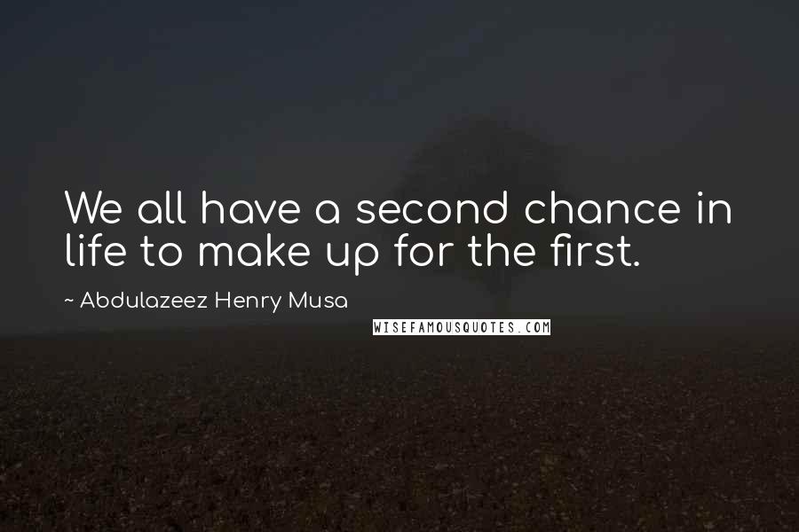 Abdulazeez Henry Musa Quotes: We all have a second chance in life to make up for the first.