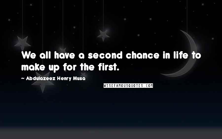 Abdulazeez Henry Musa Quotes: We all have a second chance in life to make up for the first.