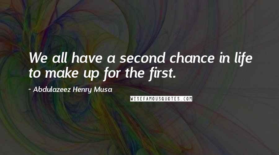 Abdulazeez Henry Musa Quotes: We all have a second chance in life to make up for the first.