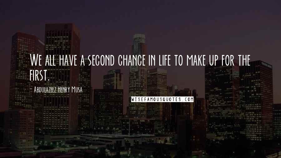 Abdulazeez Henry Musa Quotes: We all have a second chance in life to make up for the first.