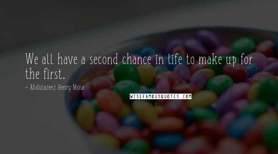 Abdulazeez Henry Musa Quotes: We all have a second chance in life to make up for the first.