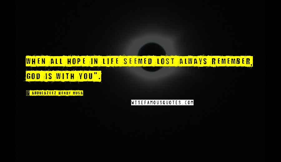 Abdulazeez Henry Musa Quotes: When all hope in life seemed lost always remember, God is with you".