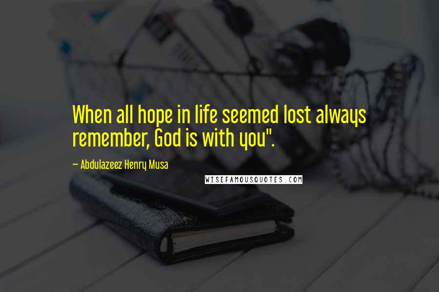Abdulazeez Henry Musa Quotes: When all hope in life seemed lost always remember, God is with you".
