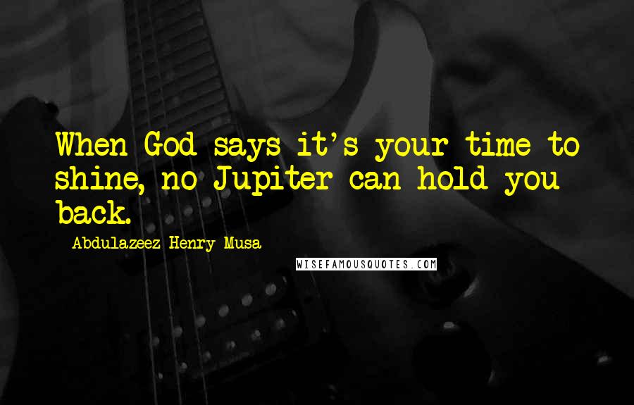 Abdulazeez Henry Musa Quotes: When God says it's your time to shine, no Jupiter can hold you back.