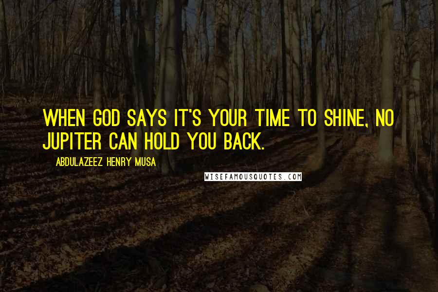 Abdulazeez Henry Musa Quotes: When God says it's your time to shine, no Jupiter can hold you back.