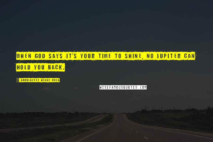 Abdulazeez Henry Musa Quotes: When God says it's your time to shine, no Jupiter can hold you back.