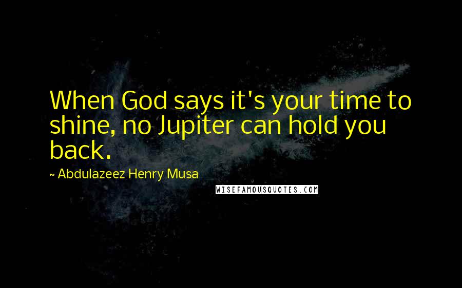 Abdulazeez Henry Musa Quotes: When God says it's your time to shine, no Jupiter can hold you back.
