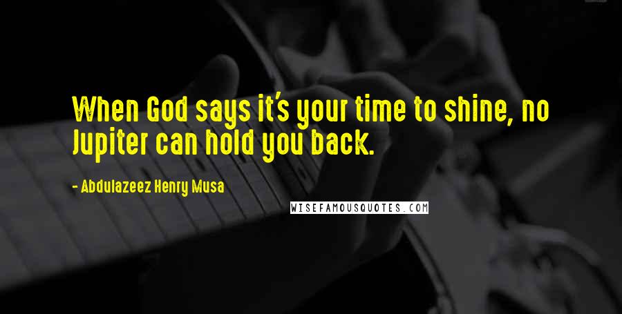 Abdulazeez Henry Musa Quotes: When God says it's your time to shine, no Jupiter can hold you back.