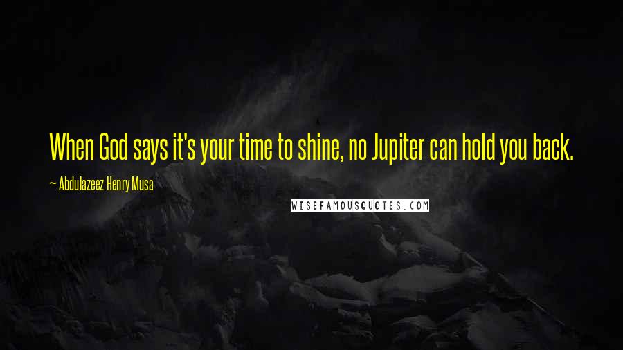Abdulazeez Henry Musa Quotes: When God says it's your time to shine, no Jupiter can hold you back.