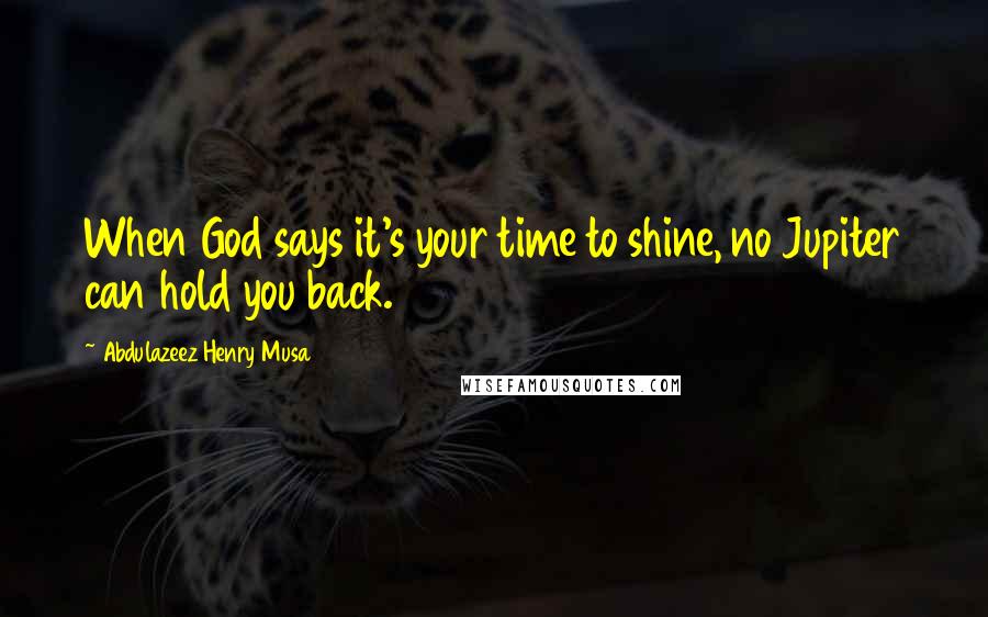 Abdulazeez Henry Musa Quotes: When God says it's your time to shine, no Jupiter can hold you back.