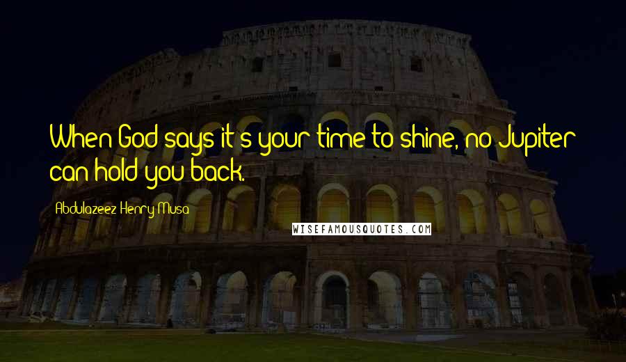 Abdulazeez Henry Musa Quotes: When God says it's your time to shine, no Jupiter can hold you back.