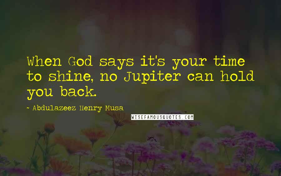 Abdulazeez Henry Musa Quotes: When God says it's your time to shine, no Jupiter can hold you back.