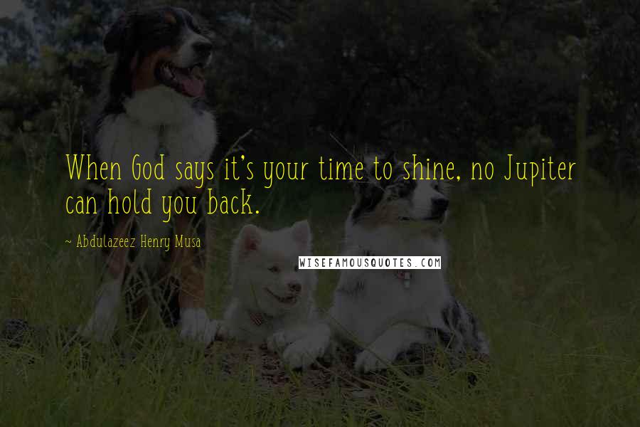 Abdulazeez Henry Musa Quotes: When God says it's your time to shine, no Jupiter can hold you back.