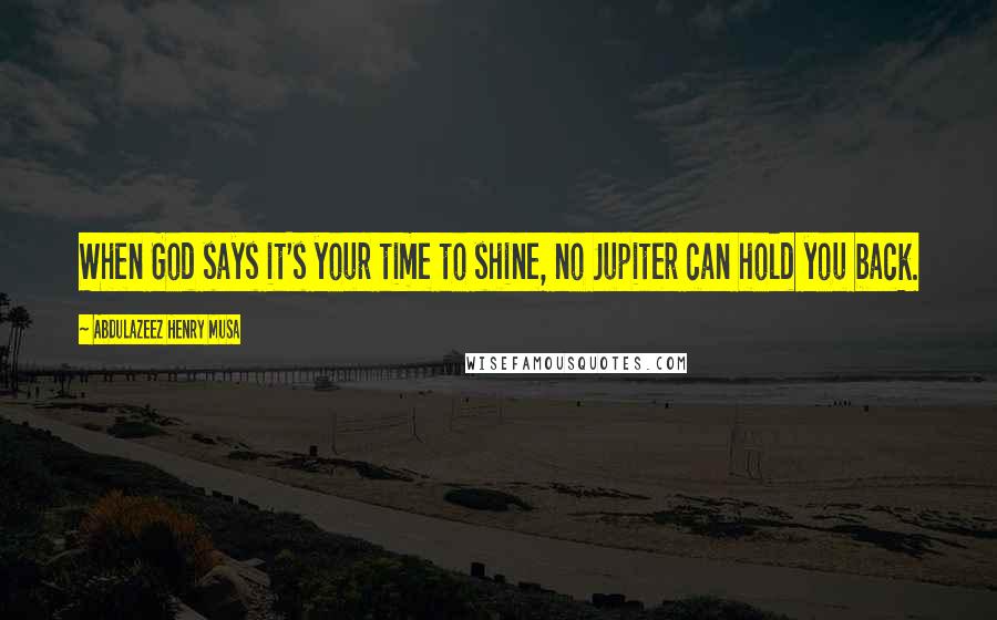 Abdulazeez Henry Musa Quotes: When God says it's your time to shine, no Jupiter can hold you back.