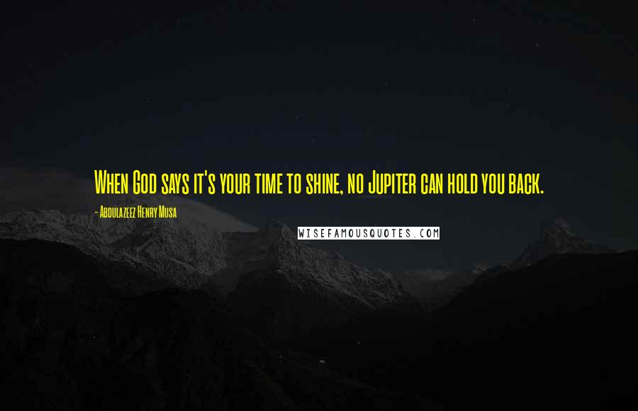 Abdulazeez Henry Musa Quotes: When God says it's your time to shine, no Jupiter can hold you back.