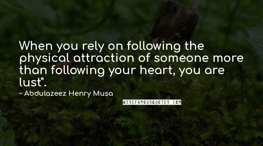 Abdulazeez Henry Musa Quotes: When you rely on following the physical attraction of someone more than following your heart, you are lust".