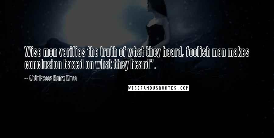 Abdulazeez Henry Musa Quotes: Wise men verifies the truth of what they heard, foolish men makes conclusion based on what they heard".