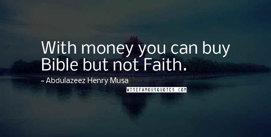 Abdulazeez Henry Musa Quotes: With money you can buy Bible but not Faith.