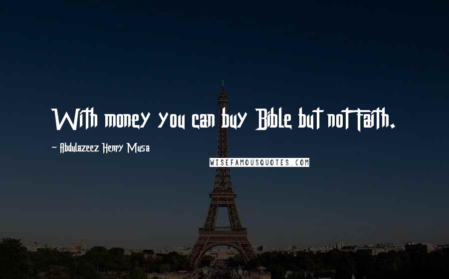 Abdulazeez Henry Musa Quotes: With money you can buy Bible but not Faith.