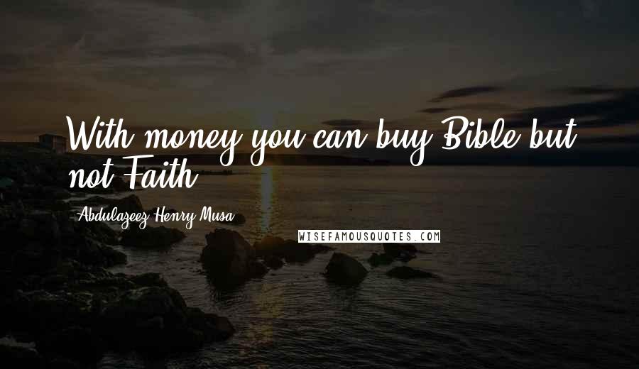 Abdulazeez Henry Musa Quotes: With money you can buy Bible but not Faith.