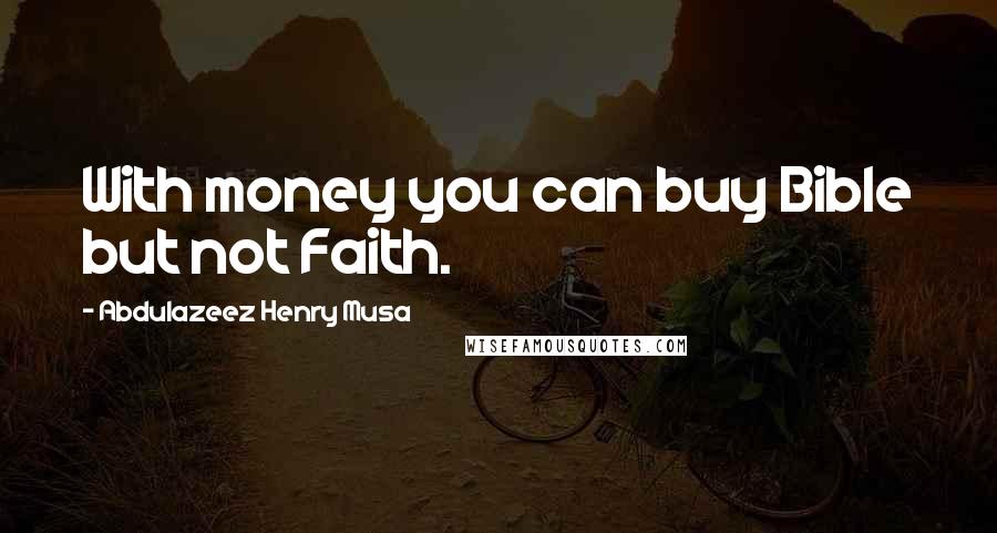 Abdulazeez Henry Musa Quotes: With money you can buy Bible but not Faith.