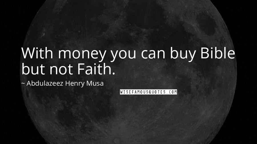 Abdulazeez Henry Musa Quotes: With money you can buy Bible but not Faith.